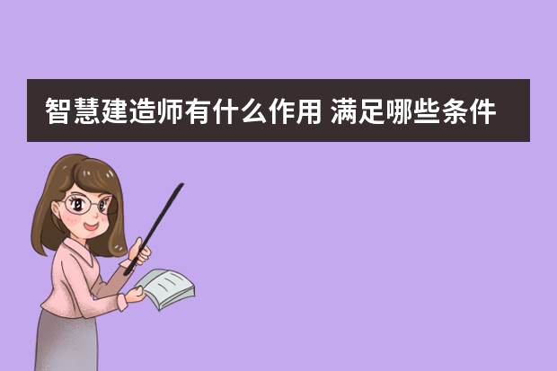 智慧建造师有什么作用 满足哪些条件才能报考